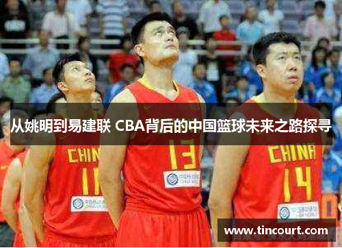 从姚明到易建联 CBA背后的中国篮球未来之路探寻