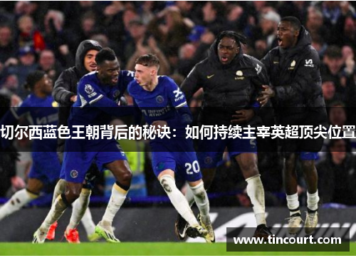 切尔西蓝色王朝背后的秘诀：如何持续主宰英超顶尖位置