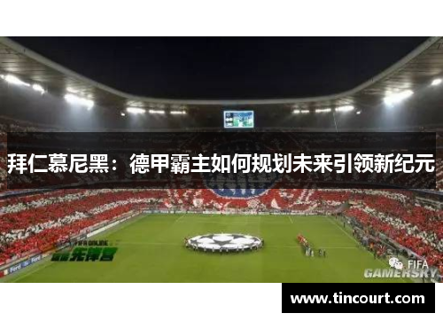 拜仁慕尼黑：德甲霸主如何规划未来引领新纪元