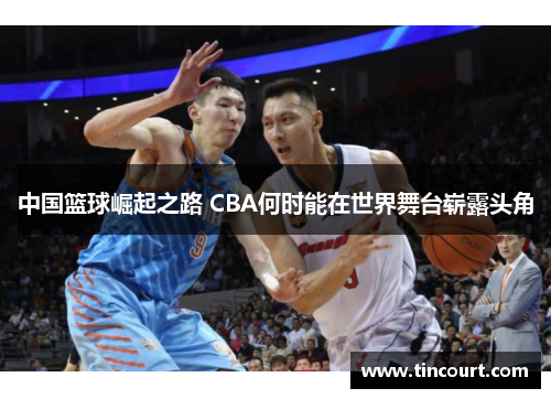 中国篮球崛起之路 CBA何时能在世界舞台崭露头角