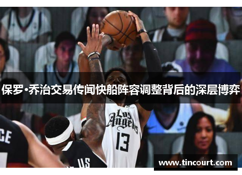 保罗·乔治交易传闻快船阵容调整背后的深层博弈