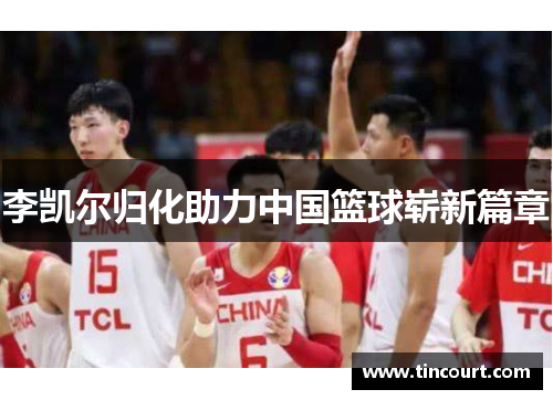 李凯尔归化助力中国篮球崭新篇章