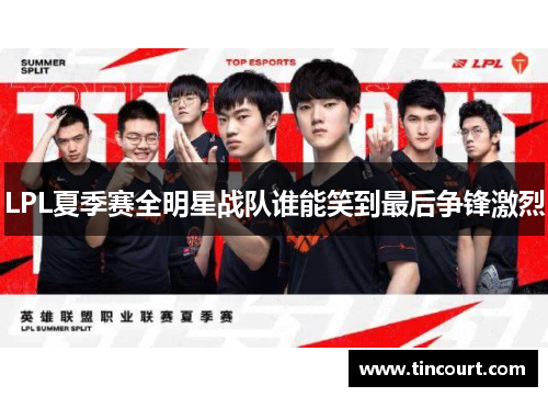 LPL夏季赛全明星战队谁能笑到最后争锋激烈