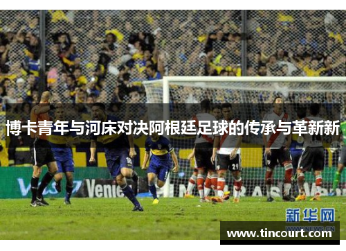 博卡青年与河床对决阿根廷足球的传承与革新新