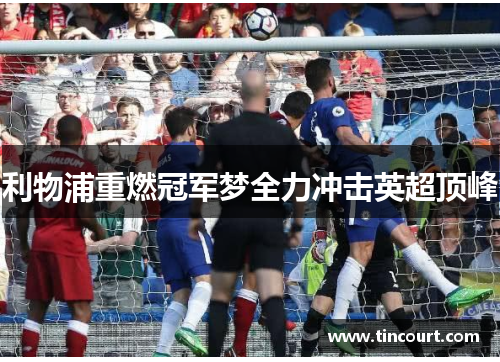 利物浦重燃冠军梦全力冲击英超顶峰