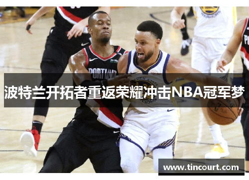 波特兰开拓者重返荣耀冲击NBA冠军梦