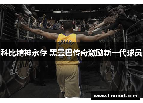 科比精神永存 黑曼巴传奇激励新一代球员