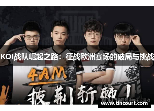 KOI战队崛起之路：征战欧洲赛场的破局与挑战