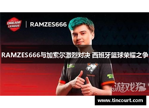 RAMZES666与加索尔激烈对决 西班牙篮球荣耀之争