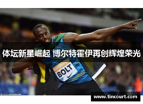 体坛新星崛起 博尔特霍伊再创辉煌荣光