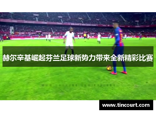 赫尔辛基崛起芬兰足球新势力带来全新精彩比赛