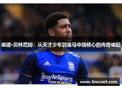 裘德·贝林厄姆：从天才少年到皇马中场核心的传奇崛起