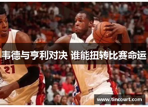 韦德与亨利对决 谁能扭转比赛命运