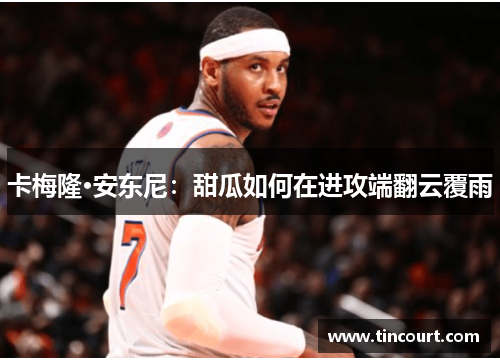卡梅隆·安东尼：甜瓜如何在进攻端翻云覆雨