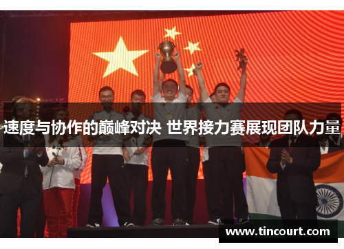速度与协作的巅峰对决 世界接力赛展现团队力量
