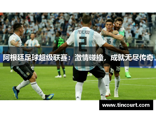阿根廷足球超级联赛：激情碰撞，成就无尽传奇