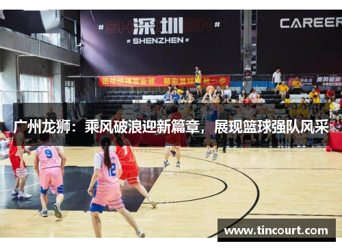 广州龙狮：乘风破浪迎新篇章，展现篮球强队风采