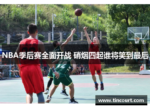 NBA季后赛全面开战 硝烟四起谁将笑到最后