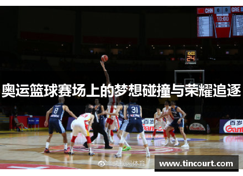 奥运篮球赛场上的梦想碰撞与荣耀追逐