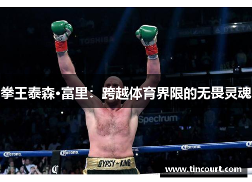拳王泰森·富里：跨越体育界限的无畏灵魂