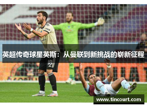 英超传奇球星英斯：从曼联到新挑战的崭新征程