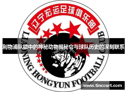 利物浦队徽中的神秘动物揭秘它与球队历史的深刻联系