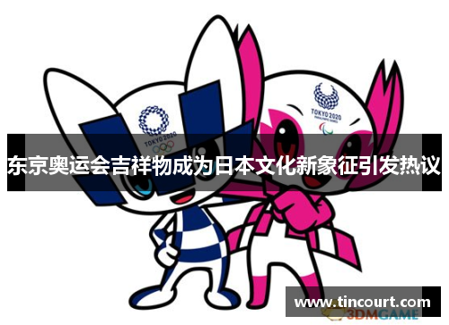 东京奥运会吉祥物成为日本文化新象征引发热议