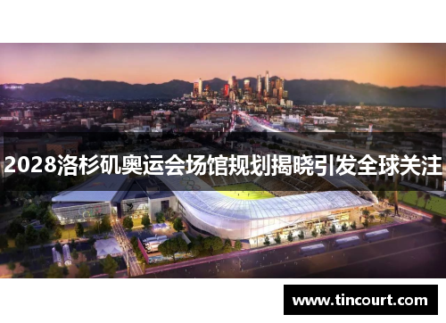 2028洛杉矶奥运会场馆规划揭晓引发全球关注