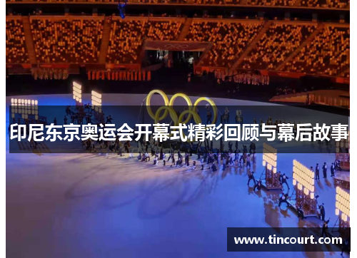 印尼东京奥运会开幕式精彩回顾与幕后故事