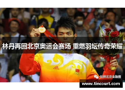 林丹再回北京奥运会赛场 重燃羽坛传奇荣耀
