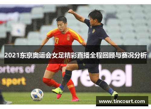 2021东京奥运会女足精彩直播全程回顾与赛况分析